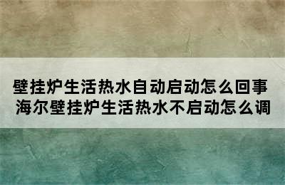 壁挂炉生活热水自动启动怎么回事 海尔壁挂炉生活热水不启动怎么调